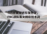 星空体育中国-TES比赛延迟引发热议，FNC战队发文回应技术问题