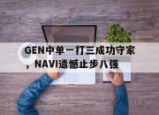 星空体育中国-GEN中单一打三成功守家，NAVI遗憾止步八强