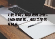 星空体育中国-力挽狂澜，球队连胜冲刺CBA联赛前三，成功卫冕冠军风采